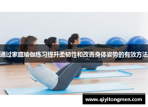 通过家庭瑜伽练习提升柔韧性和改善身体姿势的有效方法
