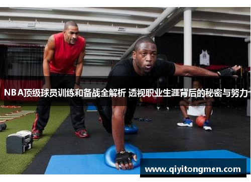 NBA顶级球员训练和备战全解析 透视职业生涯背后的秘密与努力